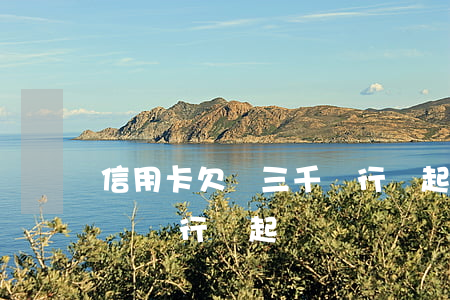 信用卡欠兩三千銀行會起訴嗎(信用卡欠幾千塊銀行會起訴嗎)