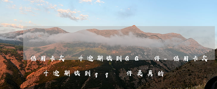 信用卡欠兩千逾期收到QQ郵件-信用卡欠兩千逾期收到qq郵件是真的嗎