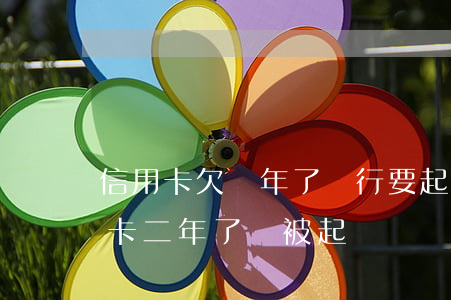 信用卡欠兩年了銀行要起訴怎么辦-欠信用卡二年了會被起訴嗎