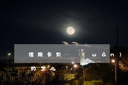 信用卡欠兩萬(wàn)逾期四個(gè)月怎么辦-