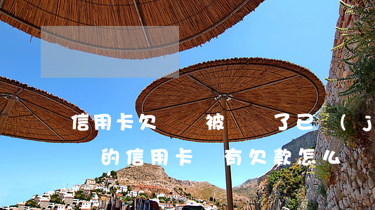 信用卡欠兩萬被銷戶了(已經(jīng)銷戶的信用卡還有欠款怎么還)