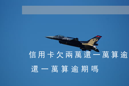 信用卡欠兩萬還一萬算逾期嗎（信用卡欠兩萬還一萬算逾期嗎）