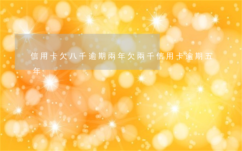 信用卡欠八千逾期兩年(欠兩千信用卡逾期五年)