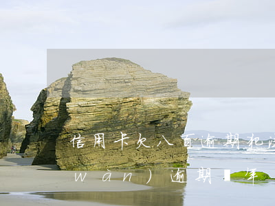 信用卡欠八百逾期犯法么(我信用卡欠8萬(wàn)逾期兩年)