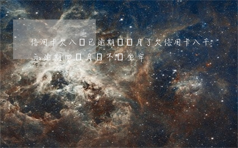信用卡欠八萬已逾期兩個月了 欠信用卡八千元逾期四個月會不會坐牢