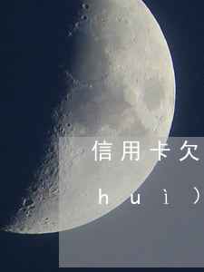 信用卡欠六萬多嗎(我欠信用卡6萬塊錢會(huì)坐牢嗎)