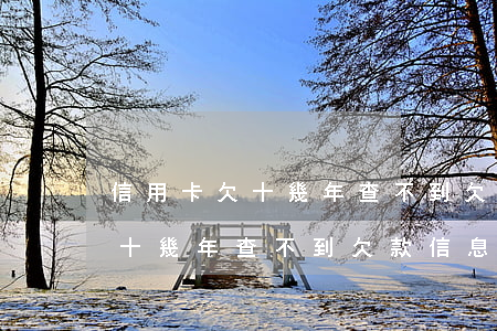 信用卡欠十幾年查不到欠款信息-信用卡欠十幾年查不到欠款信息怎么辦