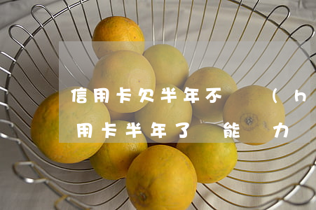 信用卡欠半年不還會(huì)怎么樣(欠信用卡半年了無能為力償還怎么辦)