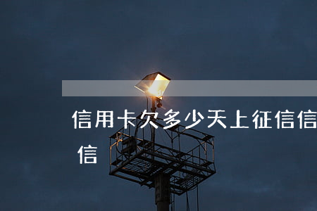信用卡欠多少天上征信 信用卡欠多少天上征信