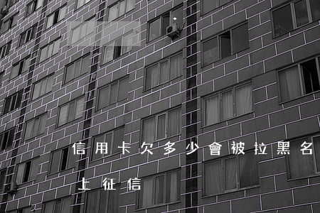 信用卡欠多少會被拉黑名單 欠信用卡多少會上征信
