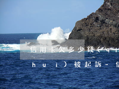 信用卡欠多少錢(qián)不還多久會(huì)被起訴-信用卡欠多少錢(qián)不還多久會(huì)被起訴呢