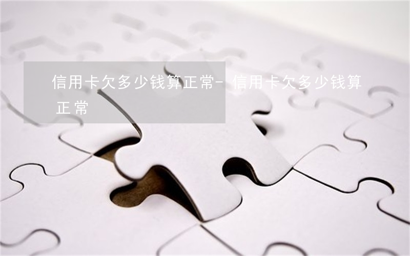 信用卡欠多少钱算正常-信用卡欠多少钱算正常