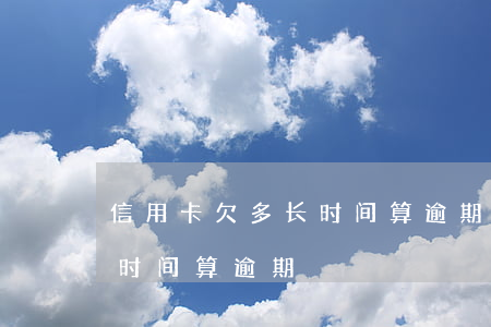 信用卡欠多长时间算逾期(信用卡年费欠多长时间算逾期)