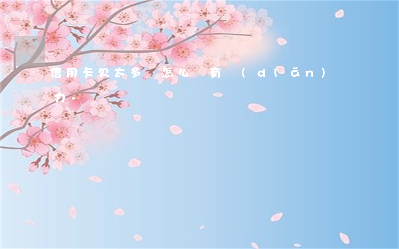 信用卡欠太多錢怎么辦有點(diǎn)壓力-