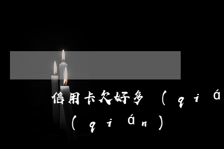 信用卡欠好多錢(qián) 信用卡欠好多錢(qián)