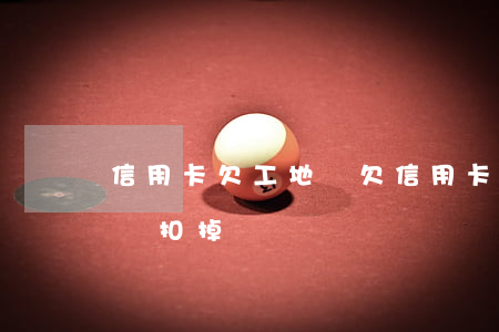 信用卡欠工地錢(欠信用卡銀行會直接把我工資扣掉嗎)