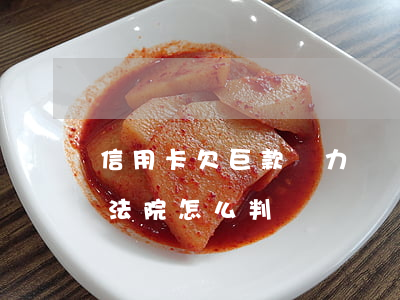 信用卡欠巨款無力償還-欠信用卡無力償還法院怎么判