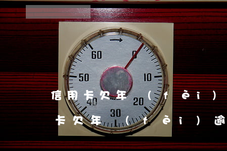 信用卡欠年費(fèi)逾期影響征信(信用卡欠年費(fèi)逾期影響征信)