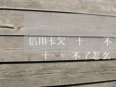 信用卡欠幾十萬還不了怎么上岸-信用卡欠幾十萬還不了怎么上岸呢