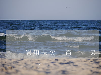 信用卡欠幾百塊變呆賬(信用卡欠幾百塊變呆賬了)