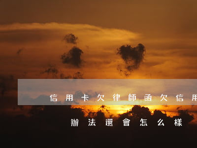 信用卡欠律師函(欠信用卡律師函寄到家了錢沒辦法還會怎么樣)