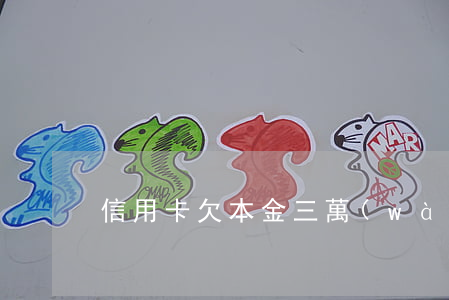 信用卡欠本金三萬(wàn)多