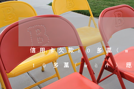 信用卡欠款10多萬(wàn)(信用卡欠款10多萬(wàn)應(yīng)該怎么還)