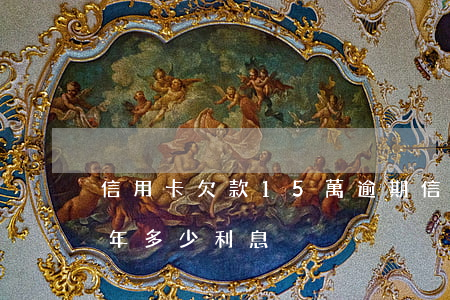 信用卡欠款15萬逾期(信用卡15萬逾期一年多少利息)