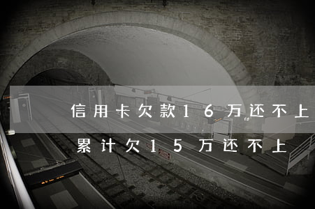 信用卡欠款16万还不上怎么办(多张信用卡累计欠15万还不上)