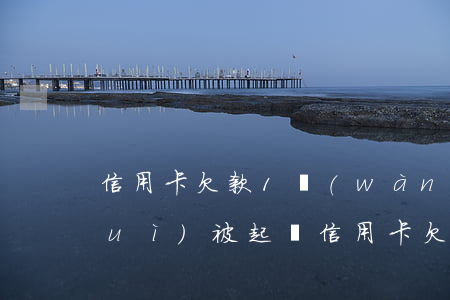 信用卡欠款1萬(wàn)逾期多久會(huì)被起訴(信用卡欠款1萬(wàn)逾期多久會(huì)被起訴)