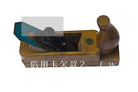 信用卡欠款2萬(wàn)5逾期(欠信用卡1500逾期三年)