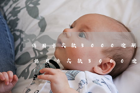 信用卡欠款3000逾期一個(gè)月-信用卡欠款3000逾期一個(gè)月會(huì)怎么樣