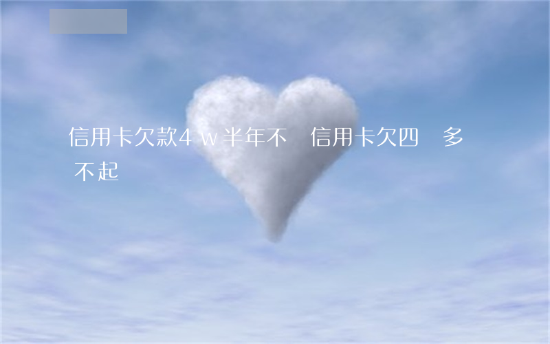 信用卡欠款4w半年不還(信用卡欠四萬多還不起)
