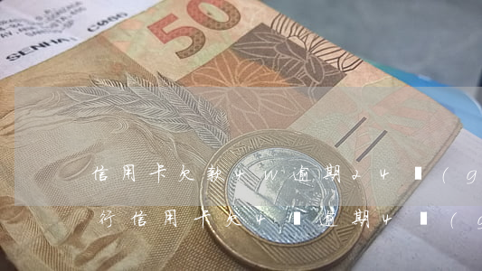 信用卡欠款4w逾期24個(gè)月(欠銀行信用卡欠4萬逾期4個(gè)月)