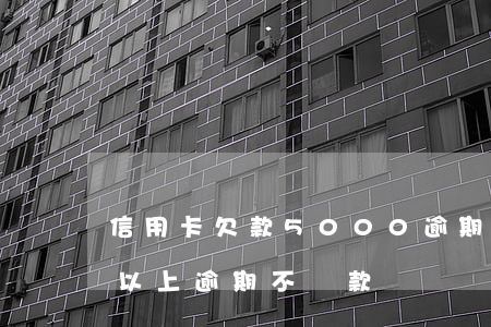 信用卡欠款5000逾期5年(欠信用卡5萬以上逾期不還款)