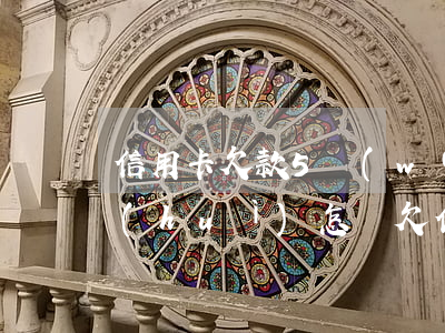 信用卡欠款5萬(wàn)以上銀行起訴會(huì)怎樣(欠信用卡5萬(wàn)起訴后會(huì)怎樣)