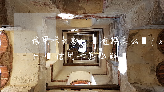 信用卡欠款5萬逾期怎么協(xié)商(欠5萬信用卡怎么解決)