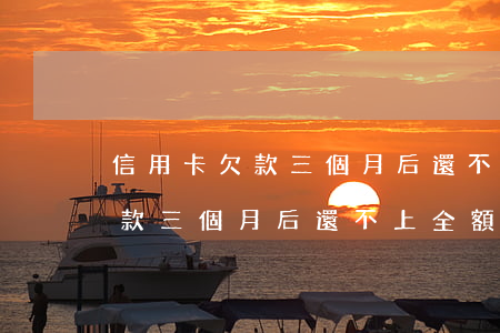 信用卡欠款三個月后還不上全額-信用卡欠款三個月后還不上全額怎么辦