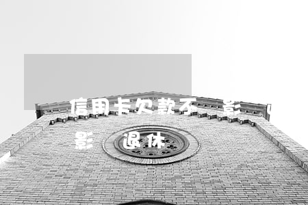 信用卡欠款不還影響退休嗎(信用卡欠款不還影響退休嗎)