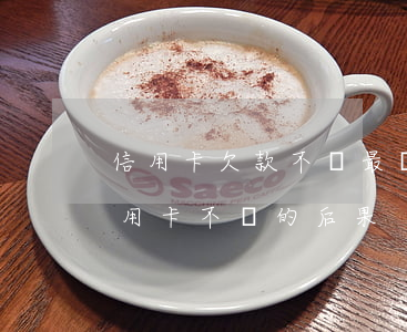 信用卡欠款不還最壞的結(jié)果(欠信用卡不還的后果)