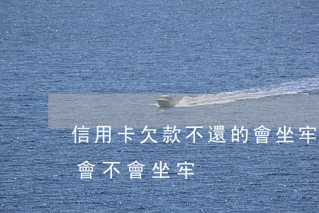 信用卡欠款不還的會坐牢嗎(欠信用卡還不上會不會坐牢)