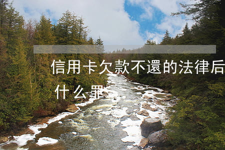 信用卡欠款不還的法律后果(欠信用卡不還是什么罪)