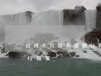 信用卡欠款不還銀行報案(信用卡欠款不還銀行報案)