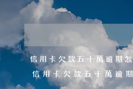 信用卡欠款五十萬逾期怎么協(xié)商(信用卡欠款五十萬逾期怎么協(xié)商還)