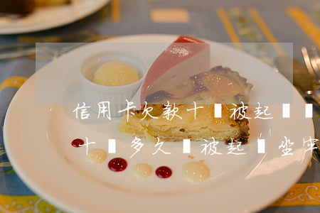 信用卡欠款十萬被起訴會坐牢嗎(信用卡逾期十萬多久會被起訴坐牢)