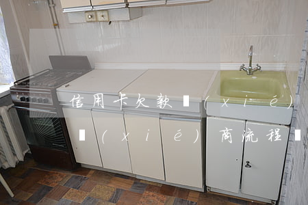 信用卡欠款協(xié)商流程(信用卡欠款協(xié)商流程圖)