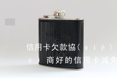 信用卡欠款協(xié)商減免 已協(xié)商好的信用卡減免申請書模板