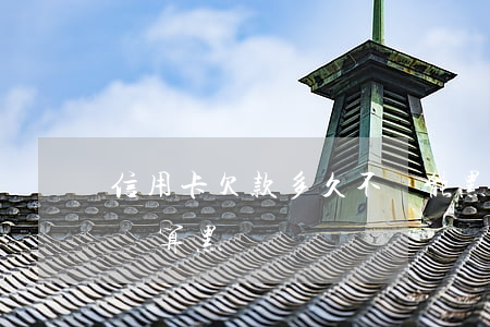 信用卡欠款多久不還能黑戶(欠信用卡錢還完還算黑戶嗎)