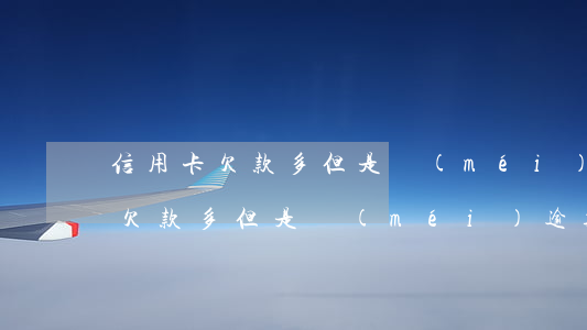 信用卡欠款多但是沒(méi)逾期(信用卡欠款多但是沒(méi)逾期能貸款嗎)
