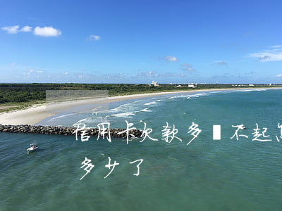 信用卡欠款多還不起怎么辦(你們的信用卡欠多少了)